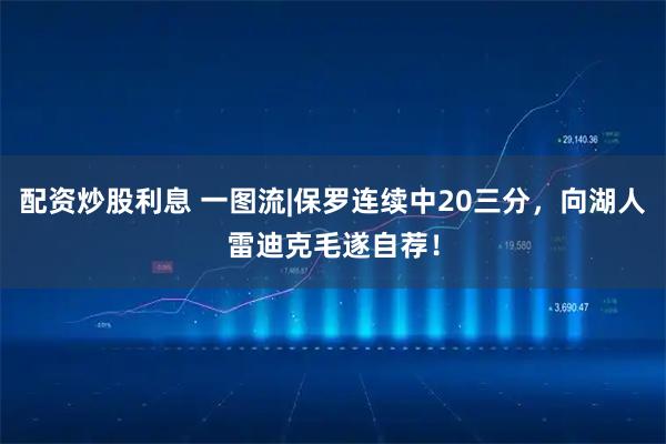 配资炒股利息 一图流|保罗连续中20三分，向湖人雷迪克毛遂自荐！