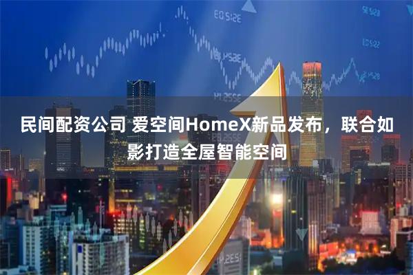 民间配资公司 爱空间HomeX新品发布，联合如影打造全屋智能空间