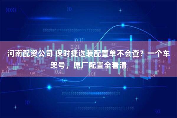 河南配资公司 保时捷选装配置单不会查？一个车架号，原厂配置全看清